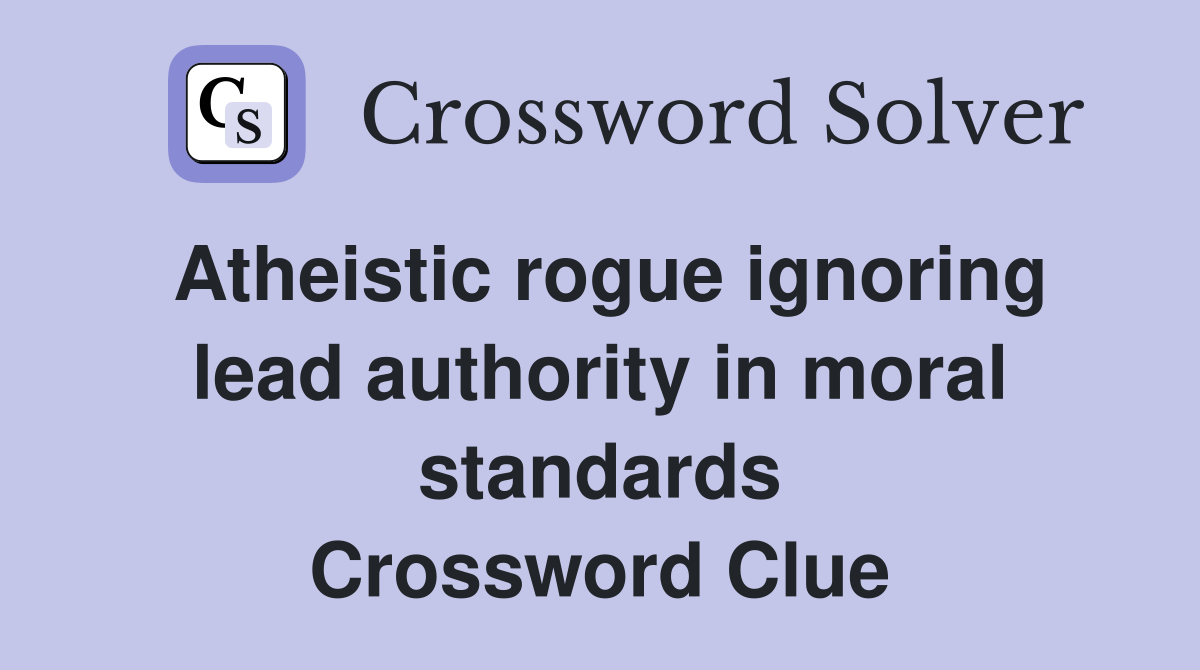 Atheistic rogue ignoring lead authority in moral standards Crossword Clue