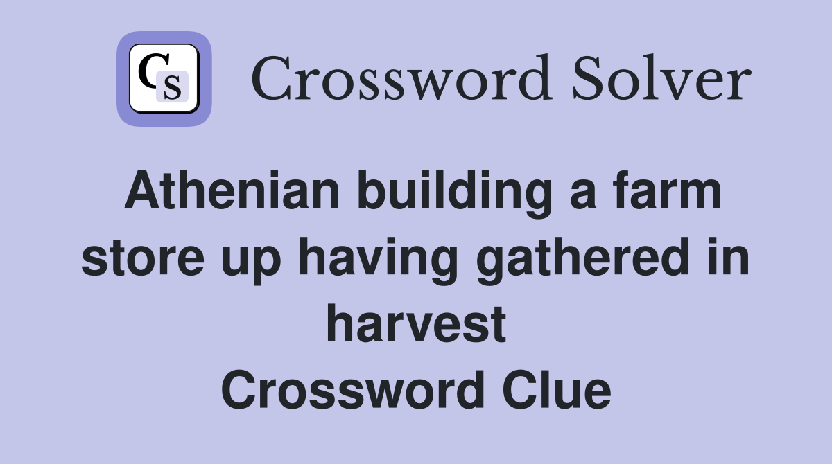 Athenian building a farm store up having gathered in harvest Crossword Clue