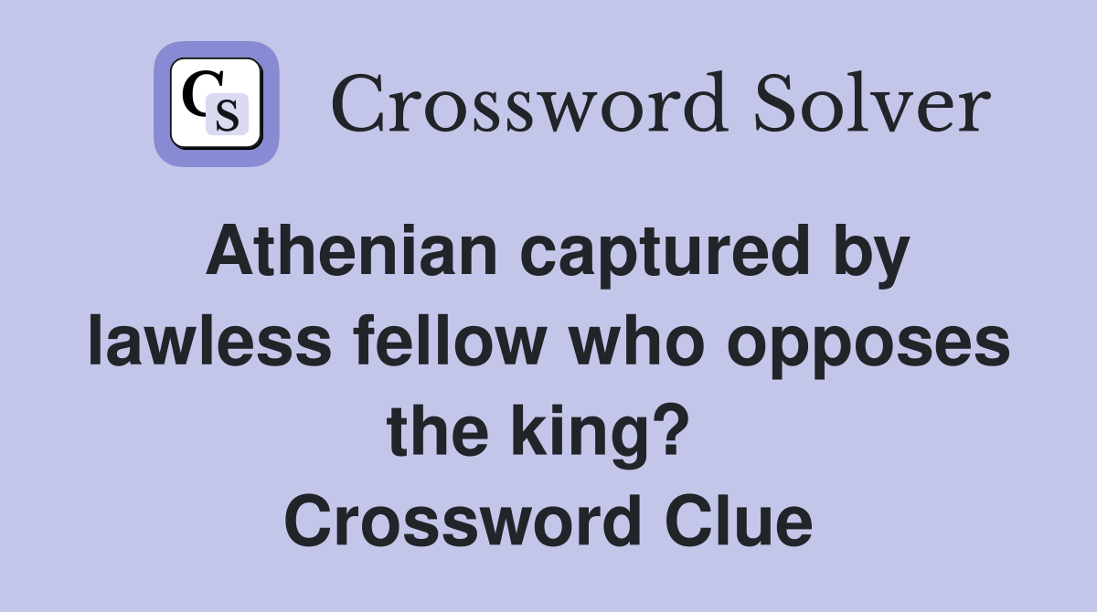 Athenian captured by lawless fellow who opposes the king?  Crossword Clue