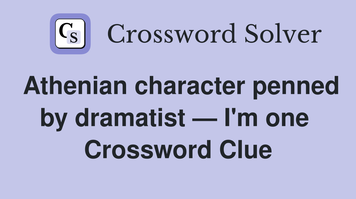 Athenian character penned by dramatist — I'm one  Crossword Clue