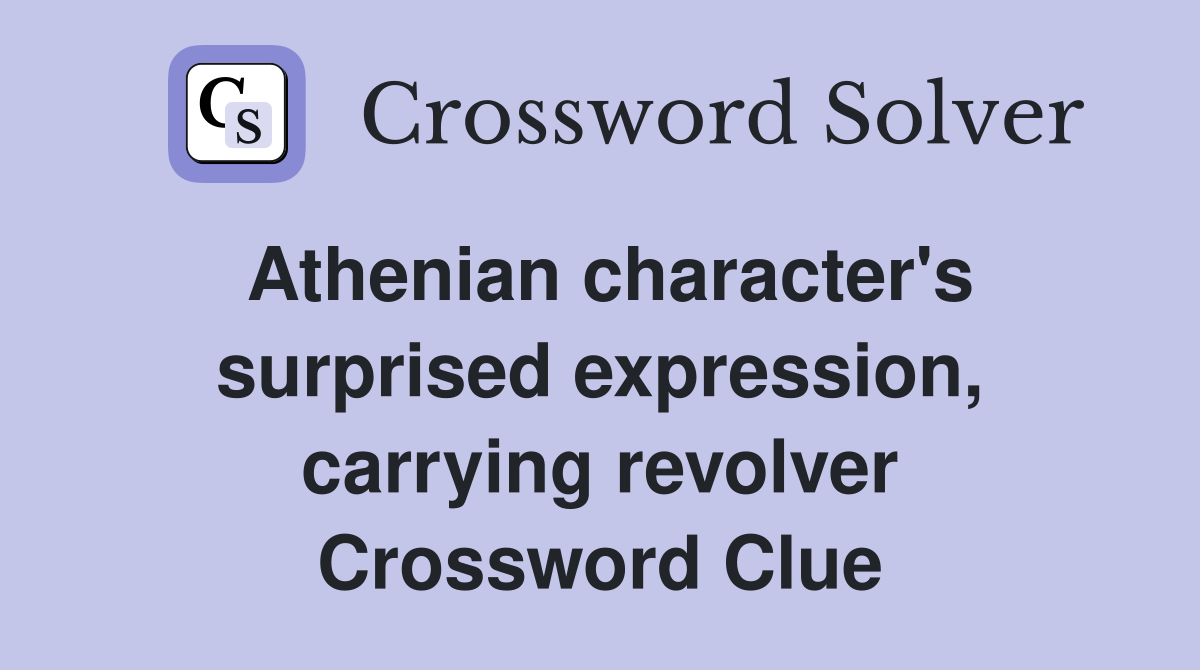 Athenian character's surprised expression, carrying revolver Crossword Clue