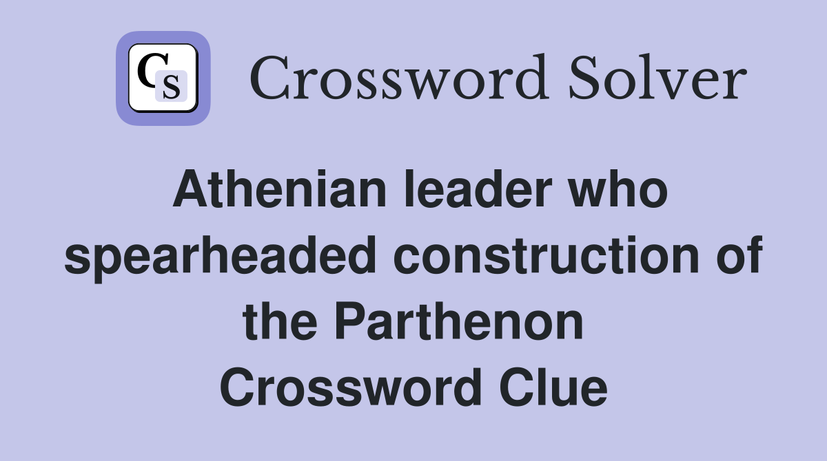 Athenian leader who spearheaded construction of the Parthenon Crossword Clue