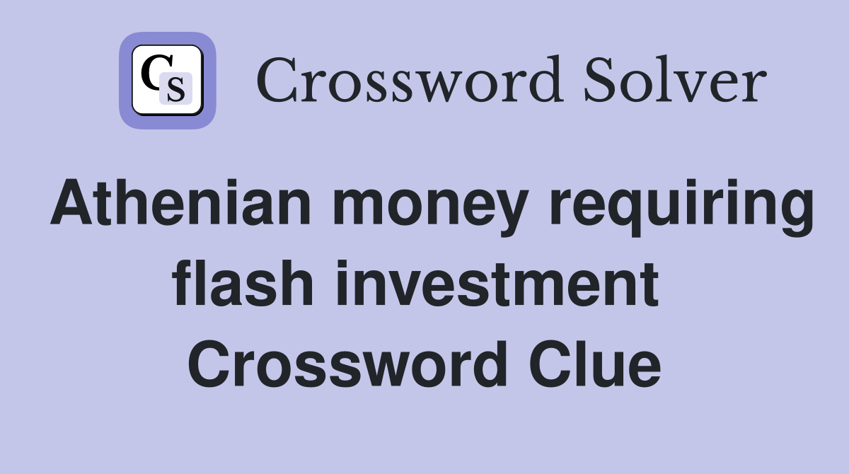 Athenian money requiring flash investment  Crossword Clue