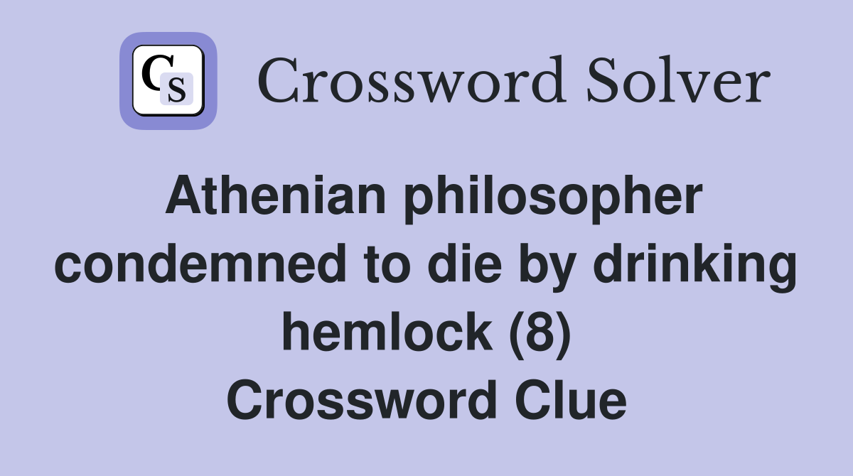 Athenian philosopher condemned to die by drinking hemlock (8) Crossword Clue