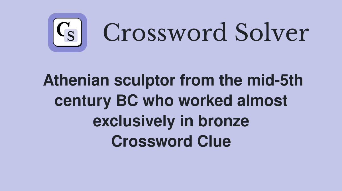 Athenian sculptor from the mid-5th century BC who worked almost exclusively in bronze Crossword Clue