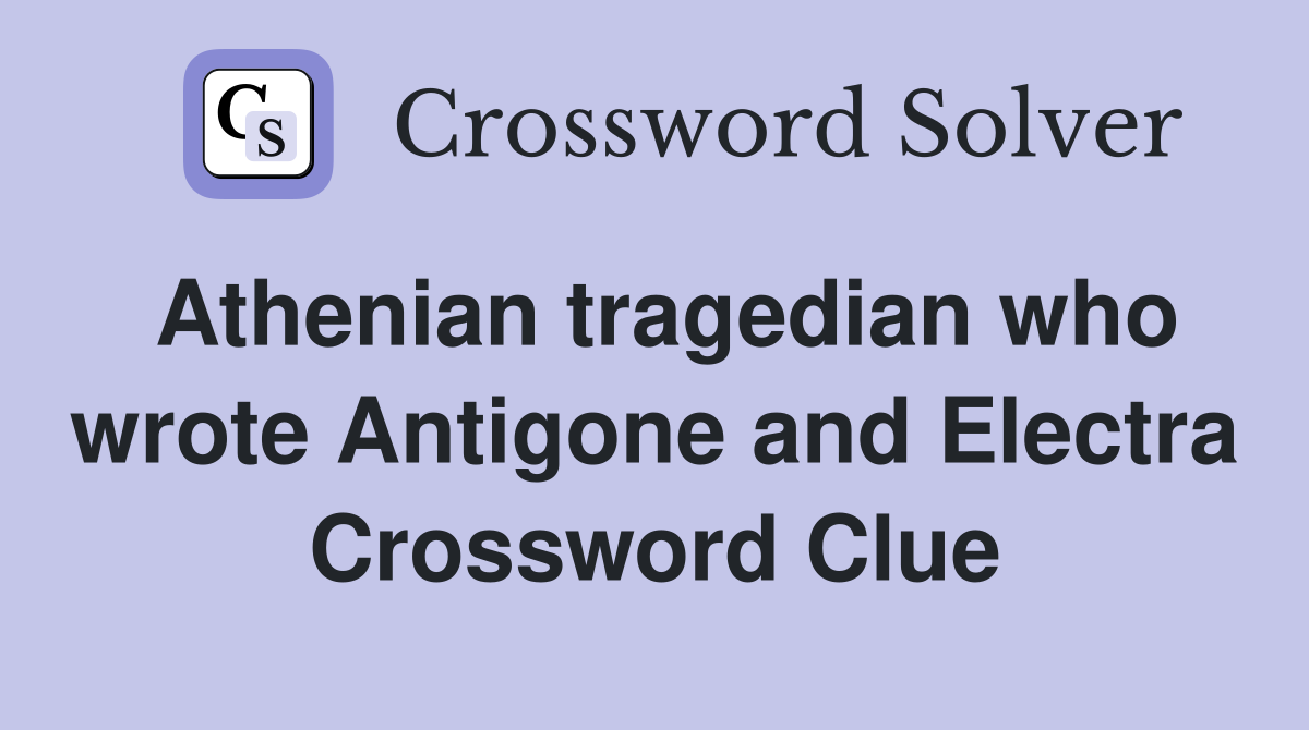Athenian tragedian who wrote Antigone and Electra Crossword Clue