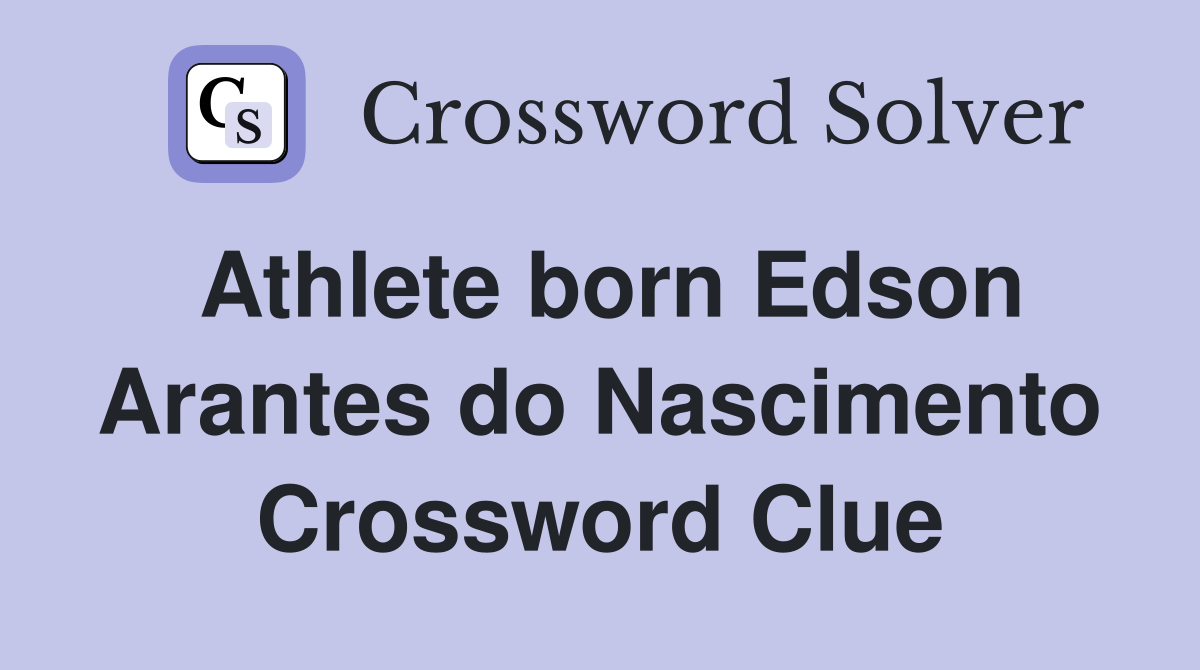 Athlete born Edson Arantes do Nascimento Crossword Clue