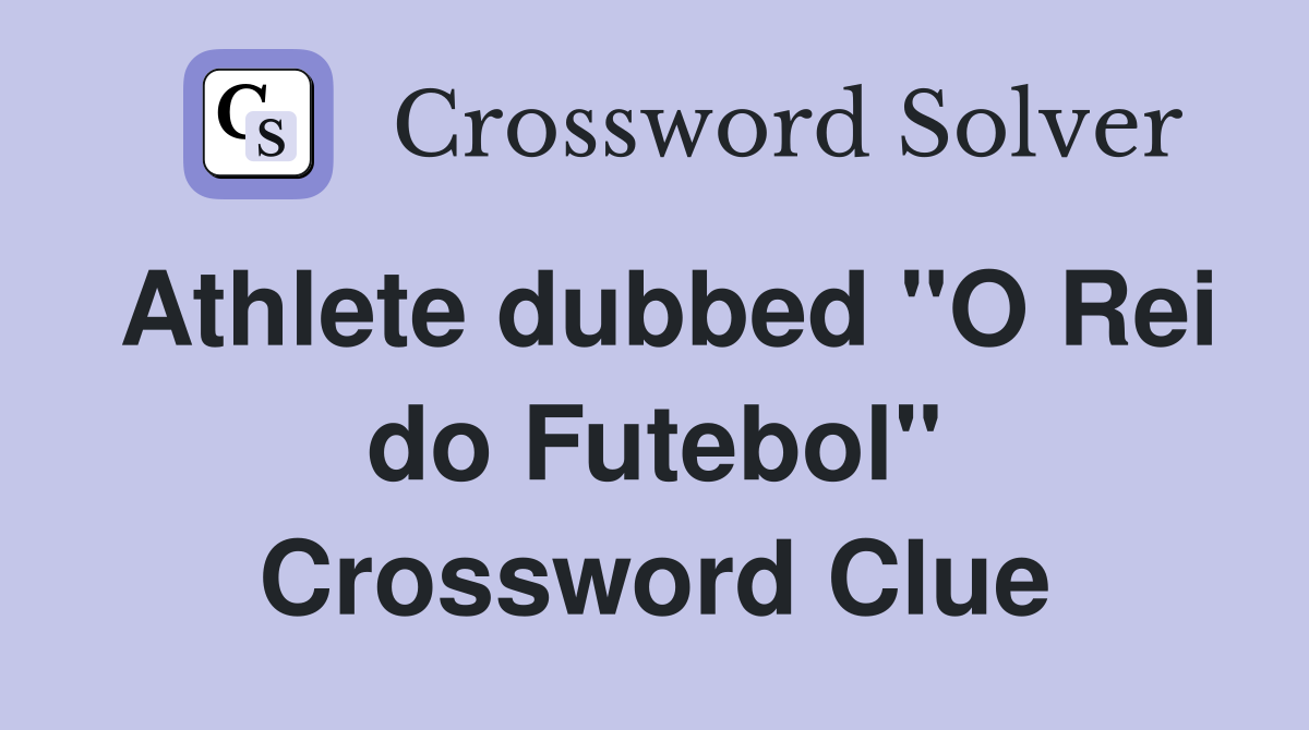 Athlete dubbed "O Rei do Futebol" Crossword Clue