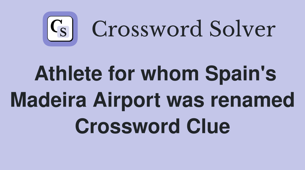 Athlete for whom Spain's Madeira Airport was renamed Crossword Clue