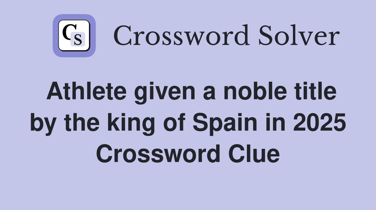 Athlete given a noble title by the king of Spain in 2025 Crossword Clue