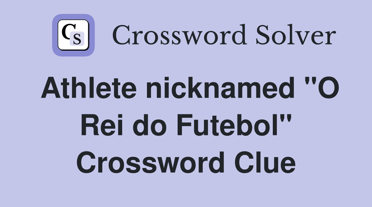 Athlete nicknamed "O Rei do Futebol" Crossword Clue