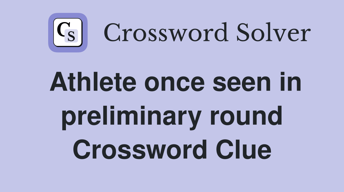 Athlete once seen in preliminary round Crossword Clue