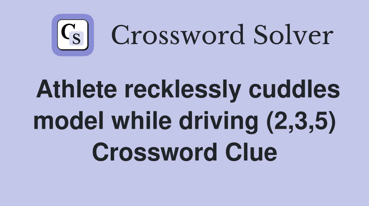 Athlete recklessly cuddles model while driving (2,3,5) Crossword Clue