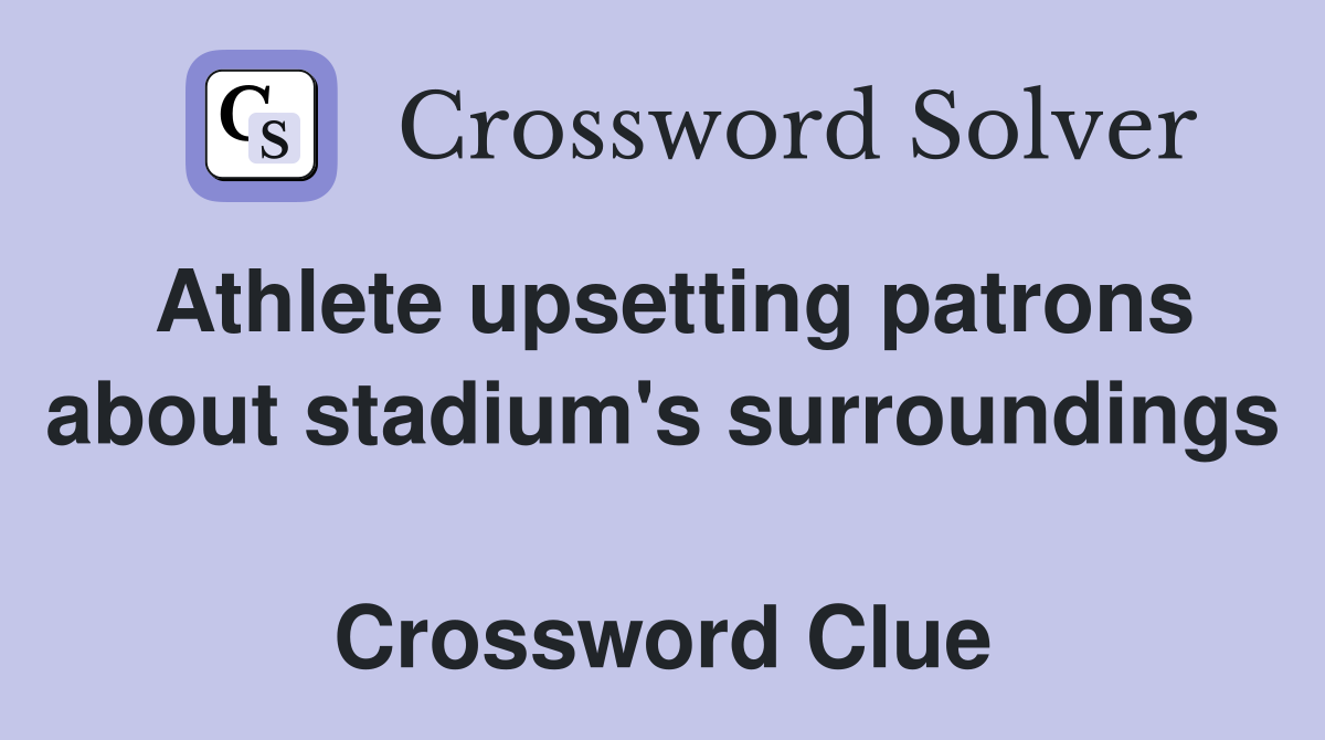 Athlete upsetting patrons about stadium's surroundings  Crossword Clue