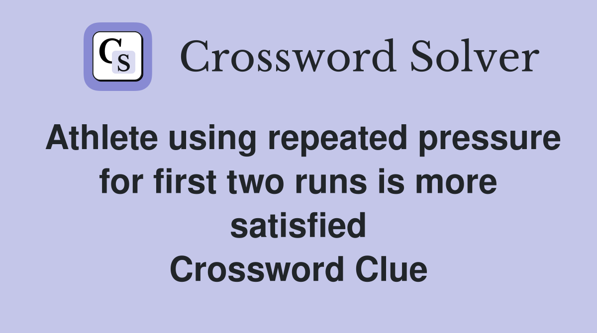 Athlete using repeated pressure for first two runs is more satisfied Crossword Clue