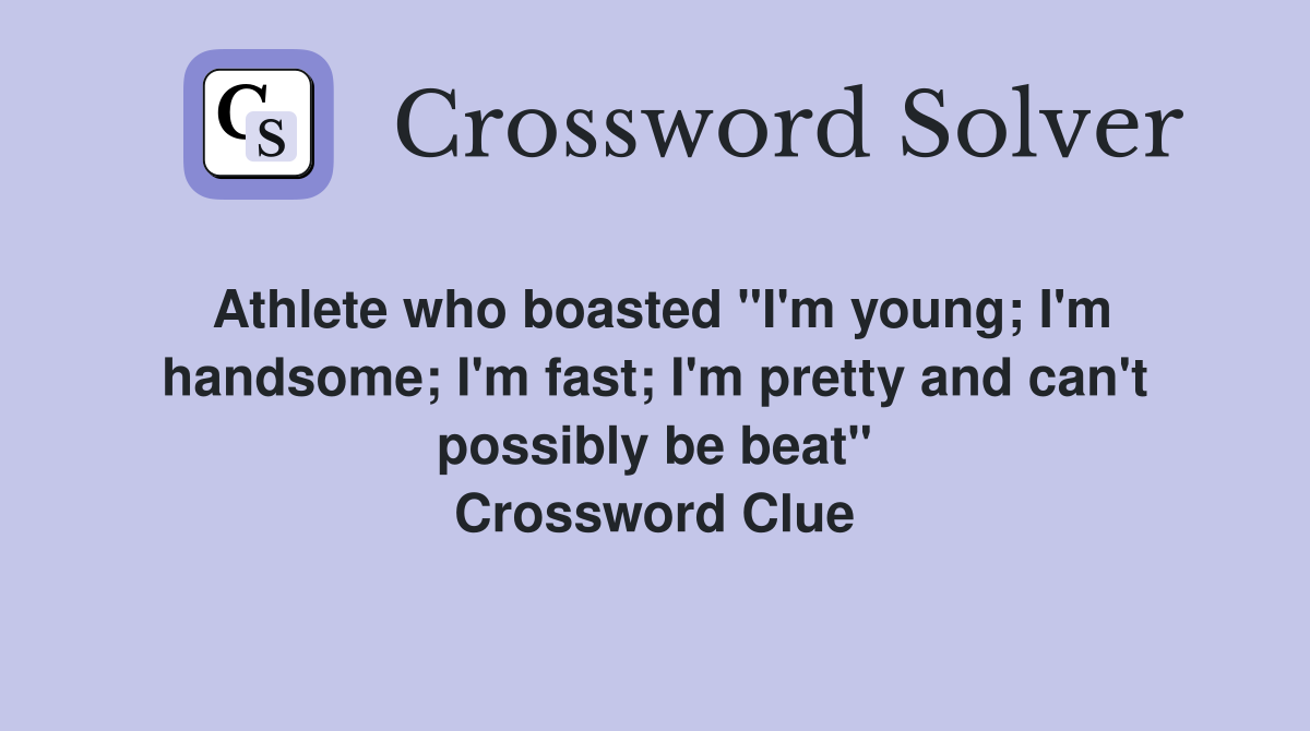 Athlete who boasted "I'm young; I'm handsome; I'm fast; I'm pretty and can't possibly be beat" Crossword Clue