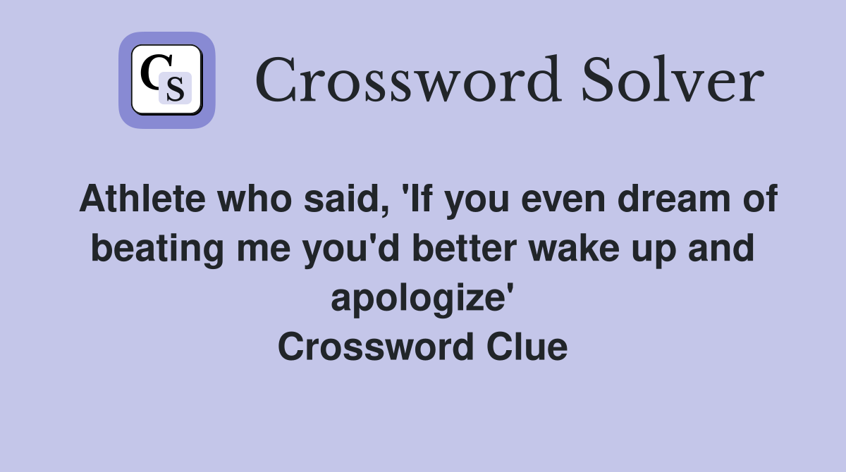 Athlete who said, 'If you even dream of beating me you'd better wake up and apologize' Crossword Clue
