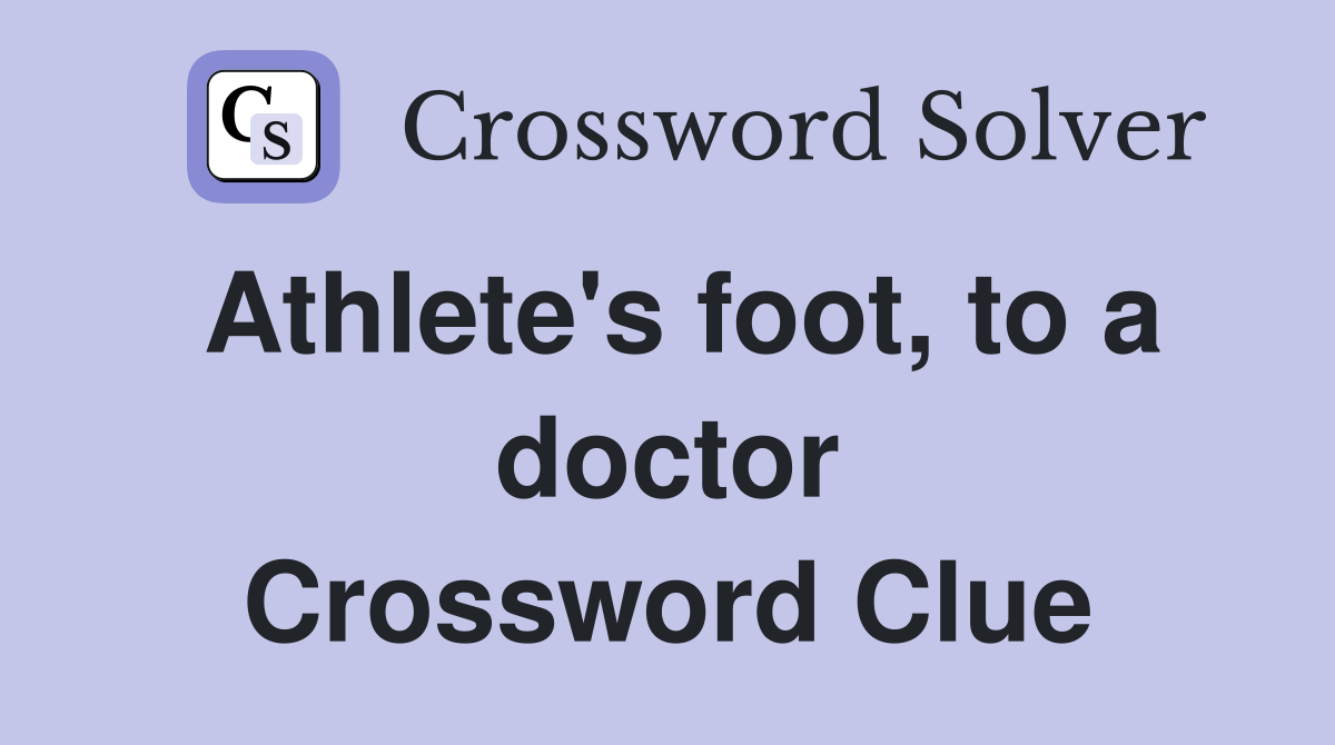 Athlete's foot, to a doctor Crossword Clue