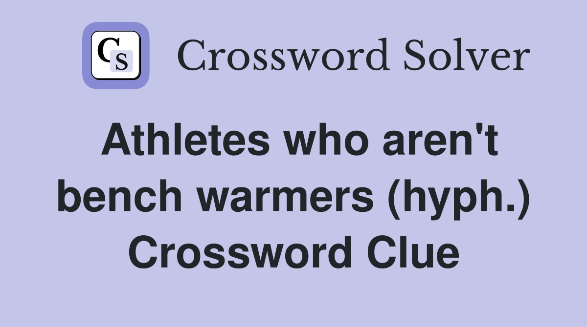 Athletes who aren't bench warmers (hyph.) Crossword Clue
