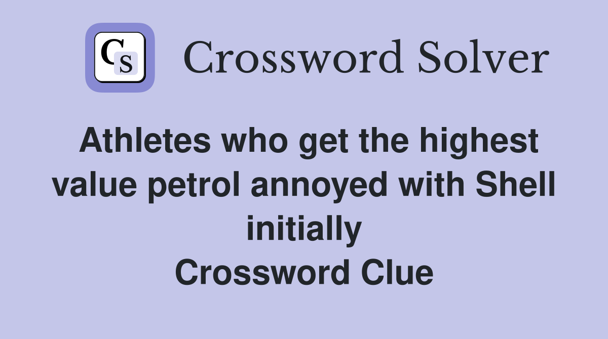 Athletes who get the highest value petrol annoyed with Shell initially Crossword Clue