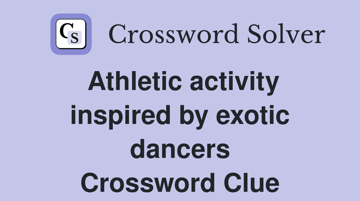 Athletic activity inspired by exotic dancers Crossword Clue