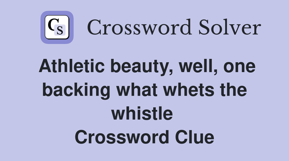 Athletic beauty, well, one backing what whets the whistle  Crossword Clue