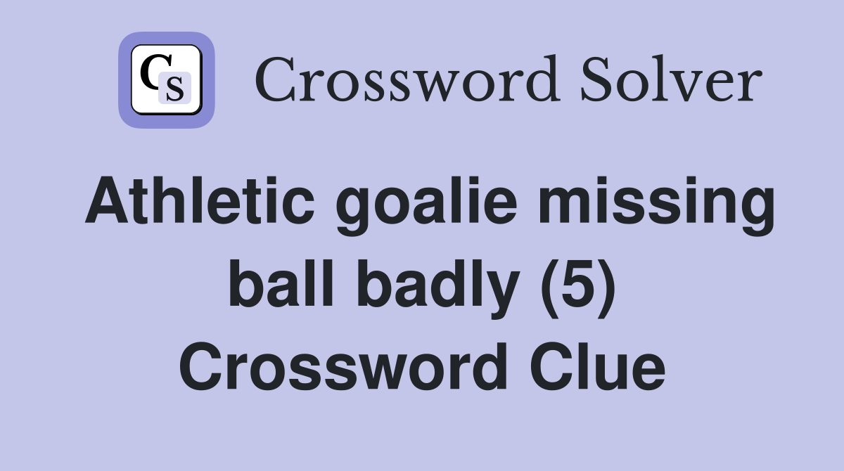 Athletic goalie missing ball badly (5) Crossword Clue
