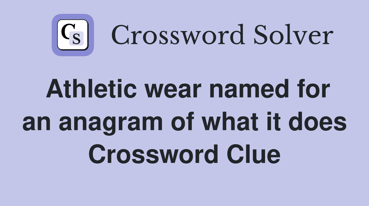 Athletic wear named for an anagram of what it does Crossword Clue
