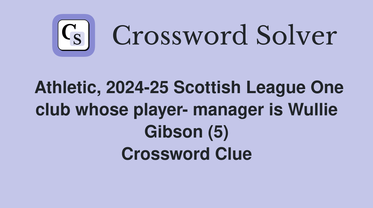 Athletic, 2024-25 Scottish League One club whose player- manager is Wullie Gibson (5) Crossword Clue