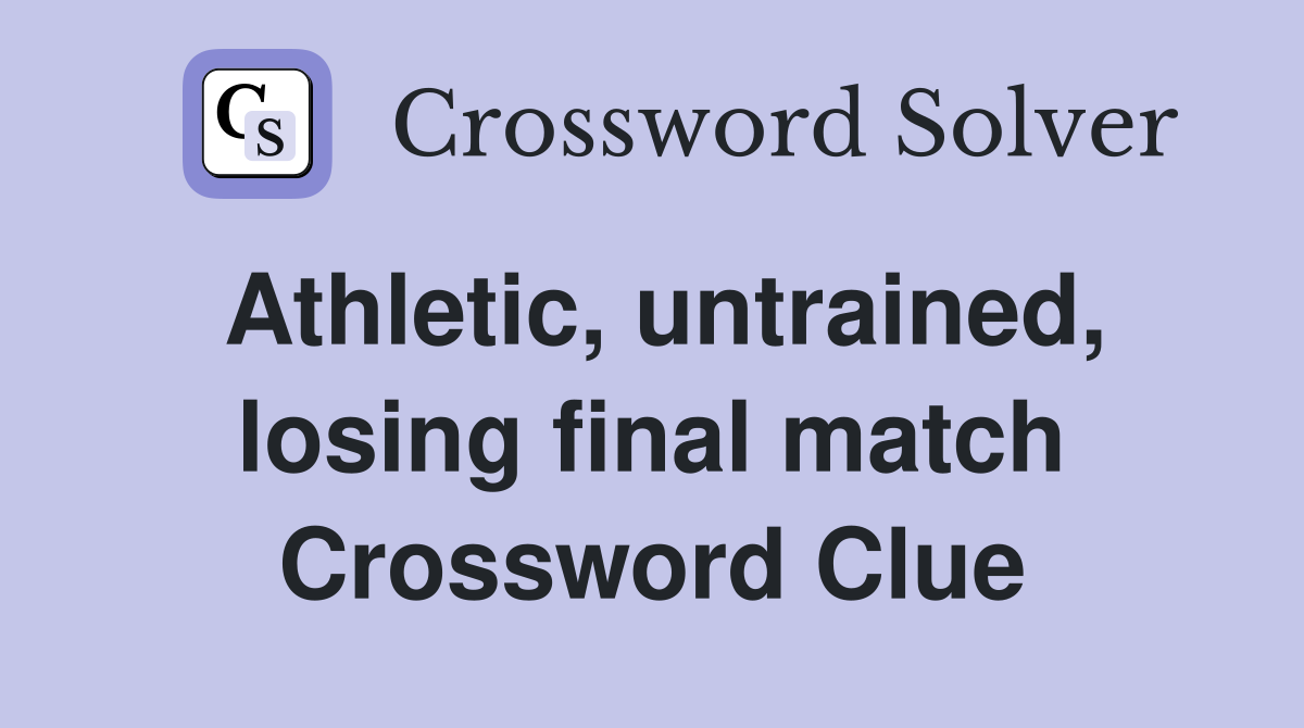 Athletic, untrained, losing final match Crossword Clue