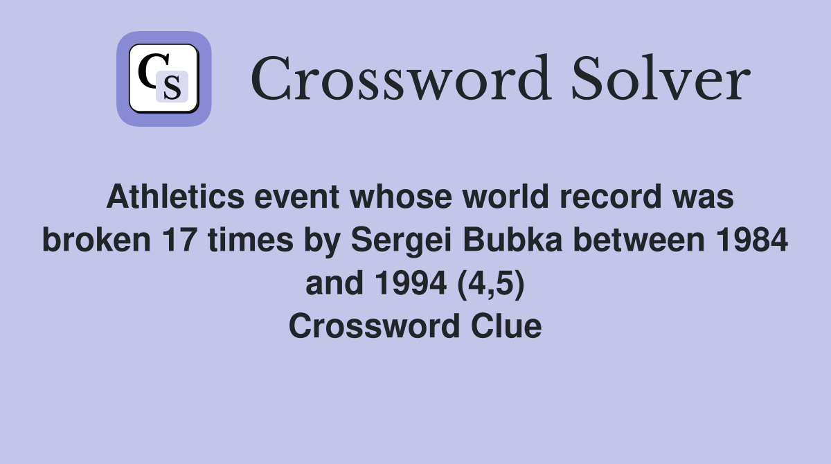 Athletics event whose world record was broken 17 times by Sergei Bubka between 1984 and 1994 (4,5) Crossword Clue