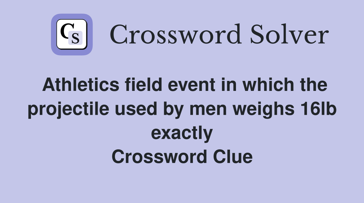 Athletics field event in which the projectile used by men weighs 16lb exactly Crossword Clue