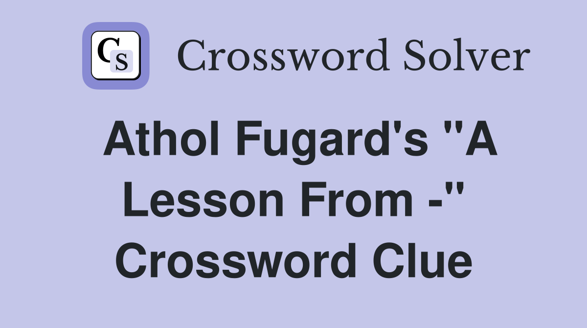 Athol Fugard's "A Lesson From -" Crossword Clue