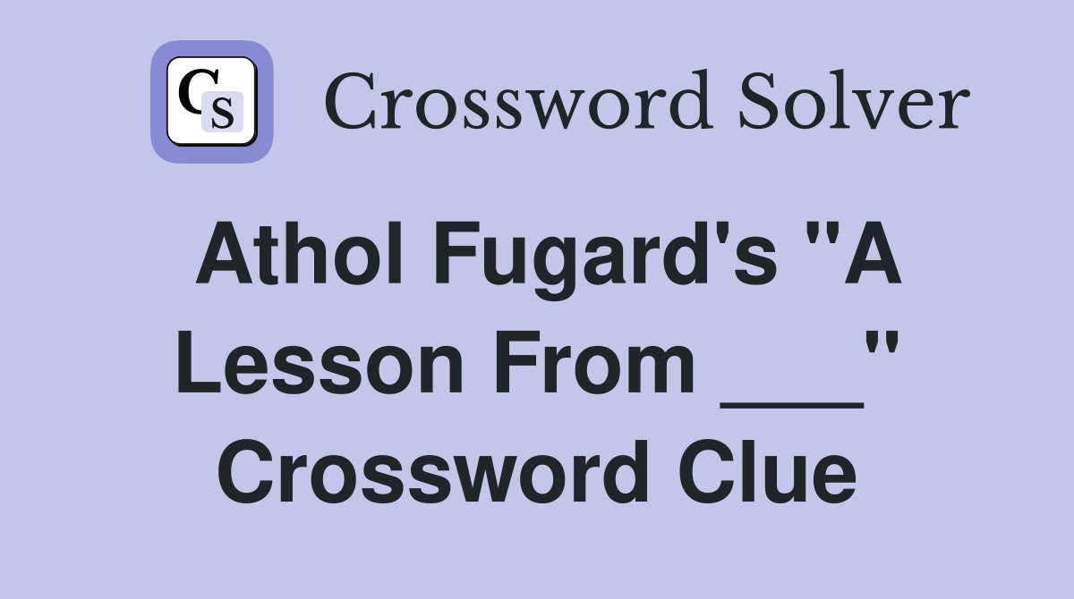 Athol Fugard's "A Lesson From ___" Crossword Clue