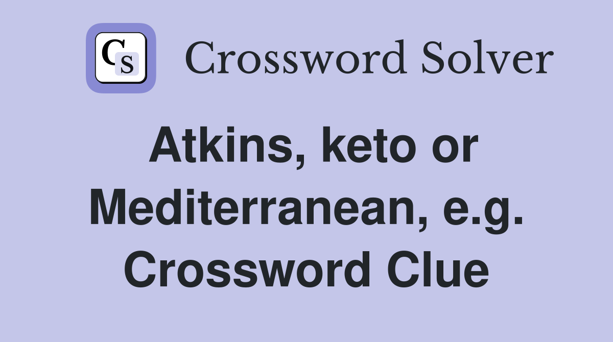 Atkins, keto or Mediterranean, e.g. Crossword Clue