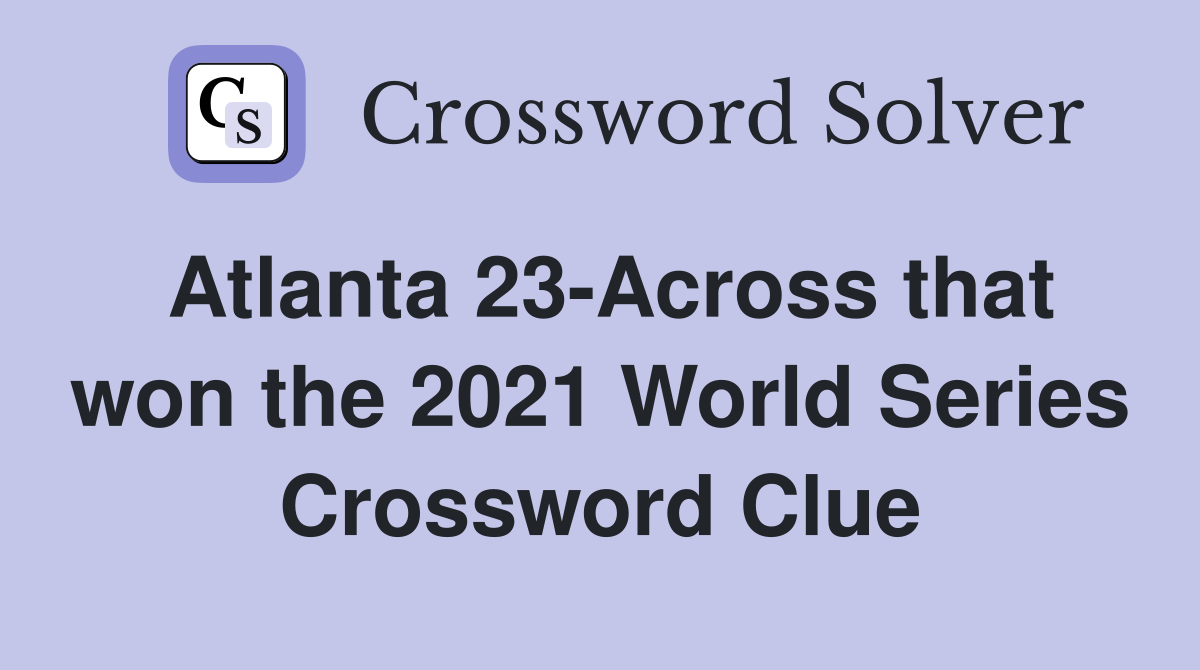 Atlanta 23-Across that won the 2021 World Series Crossword Clue