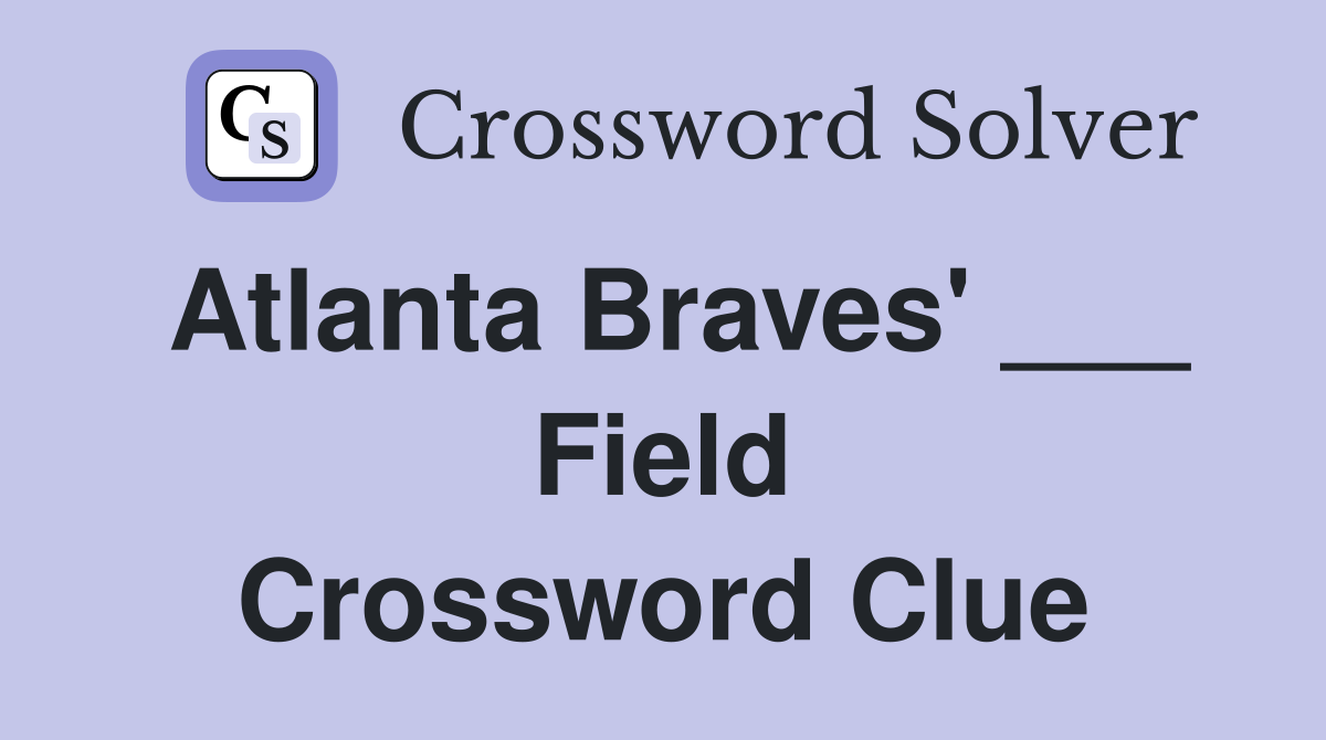 Atlanta Braves' ___ Field Crossword Clue