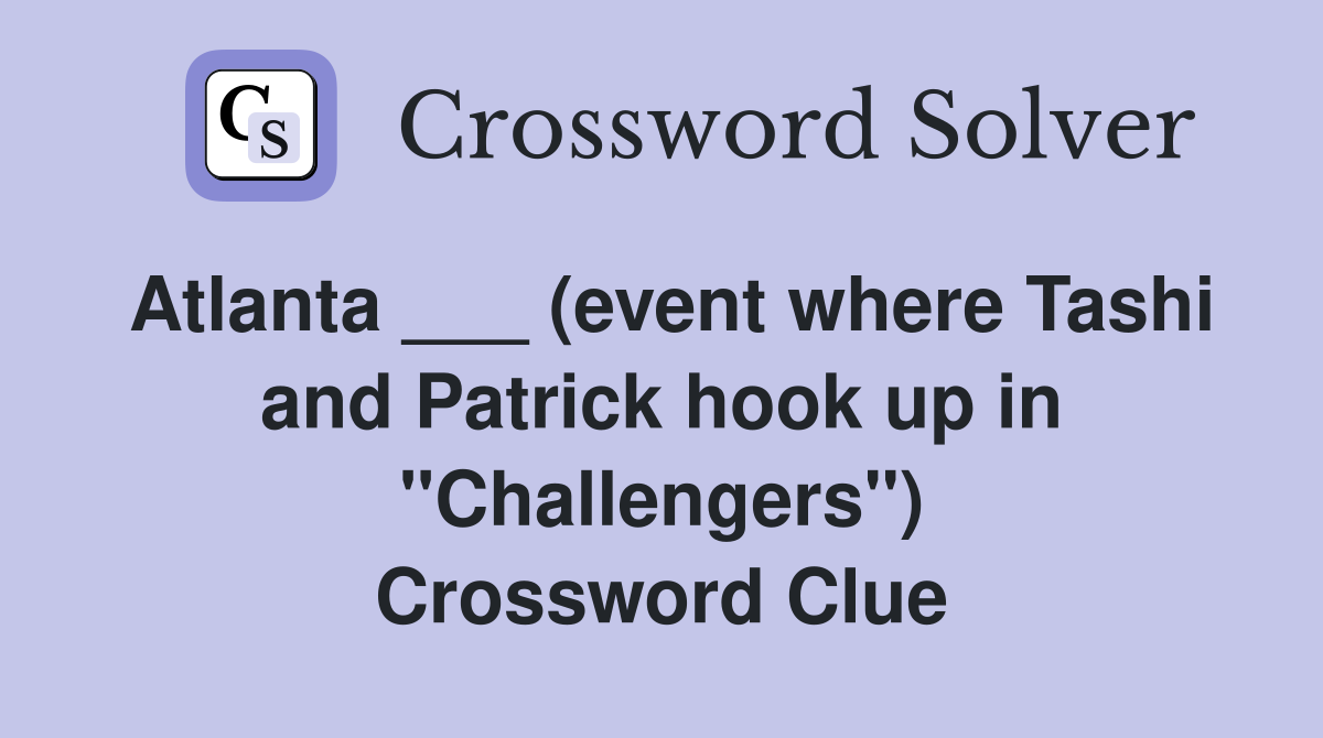 Atlanta ___ (event where Tashi and Patrick hook up in "Challengers") Crossword Clue