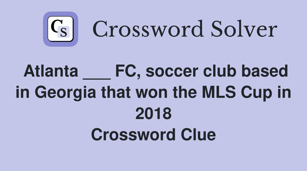 Atlanta ___ FC, soccer club based in Georgia that won the MLS Cup in 2018 Crossword Clue