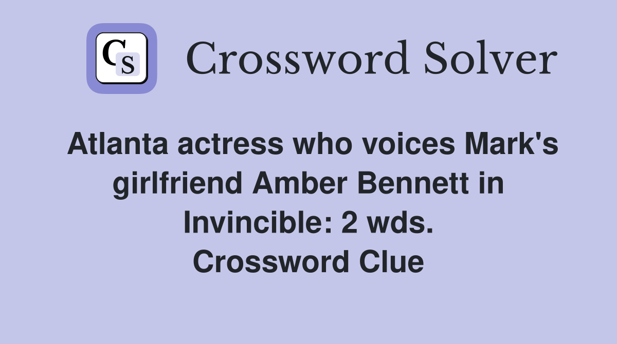 Atlanta actress who voices Mark's girlfriend Amber Bennett in Invincible: 2 wds. Crossword Clue
