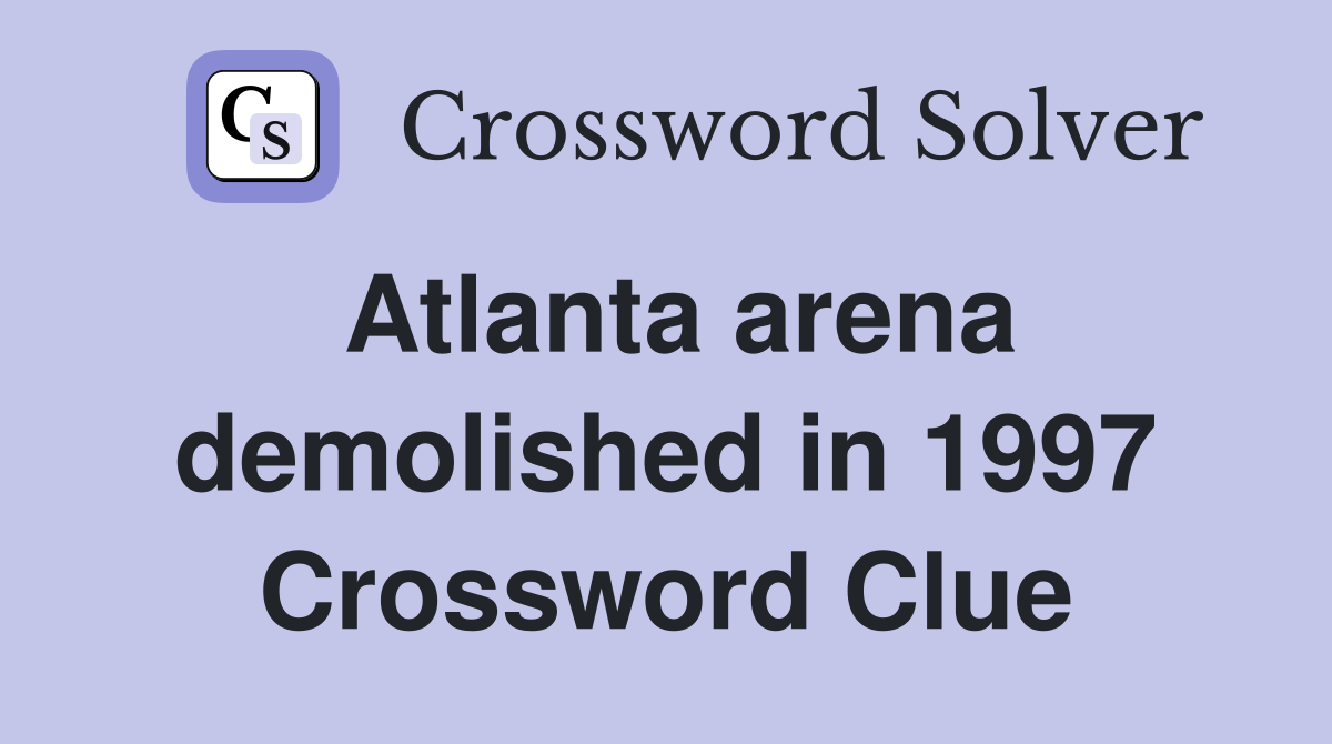 Atlanta arena demolished in 1997 Crossword Clue