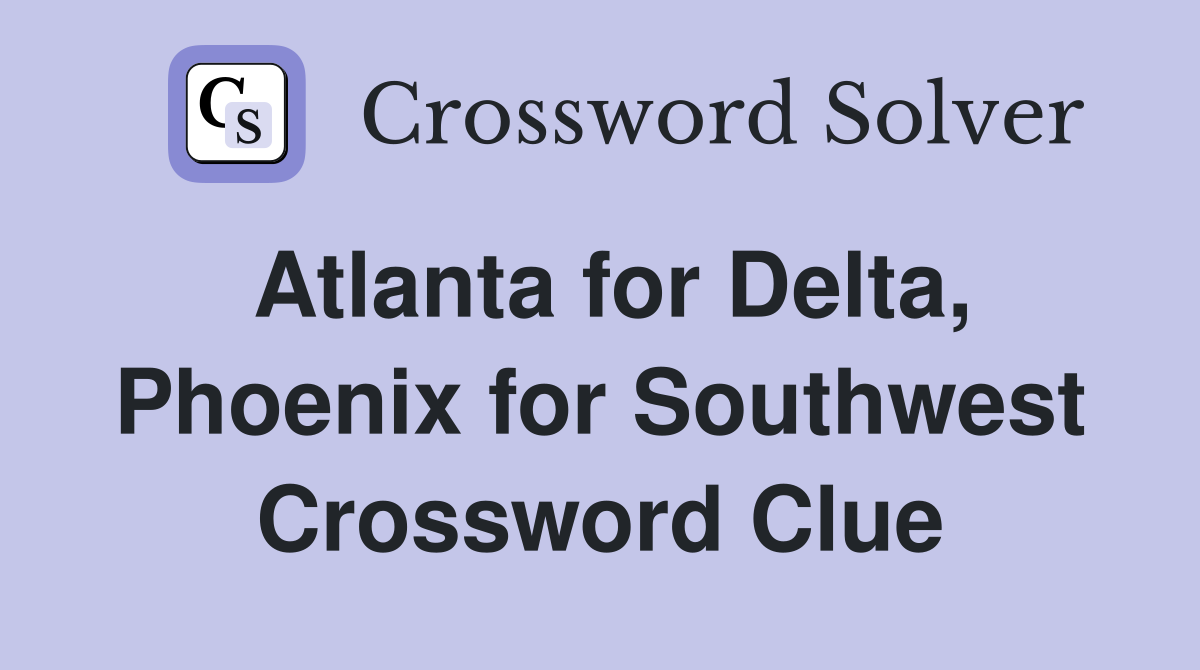 Atlanta for Delta, Phoenix for Southwest Crossword Clue