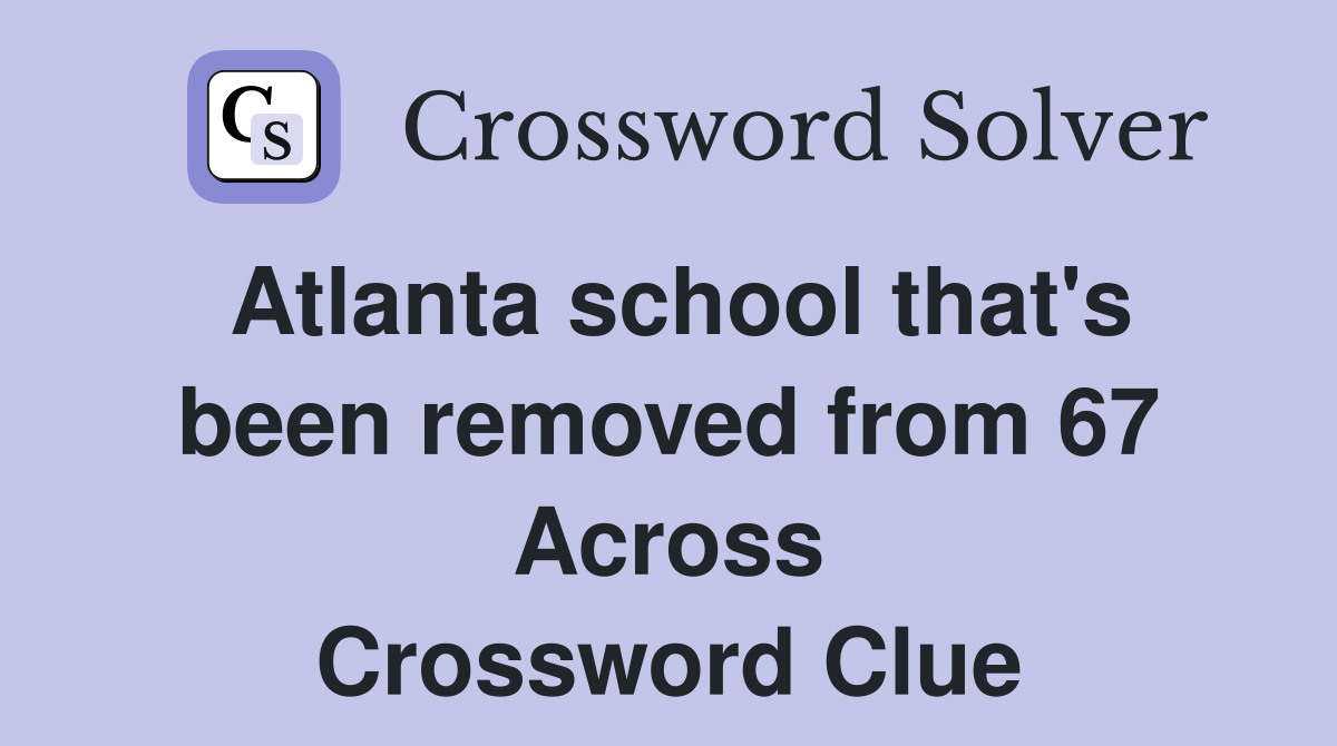 Atlanta school that's been removed from 67 Across Crossword Clue