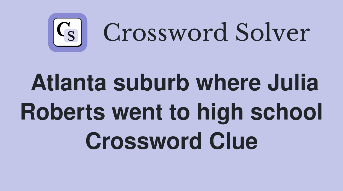 Atlanta suburb where Julia Roberts went to high school Crossword Clue