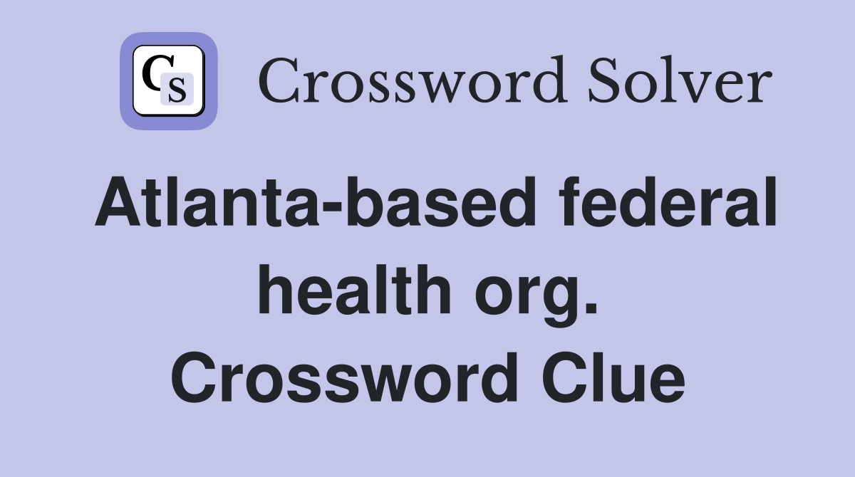 Atlanta-based federal health org. Crossword Clue