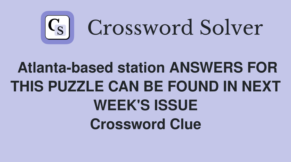 Atlanta-based station ANSWERS FOR THIS PUZZLE CAN BE FOUND IN NEXT WEEK'S ISSUE Crossword Clue