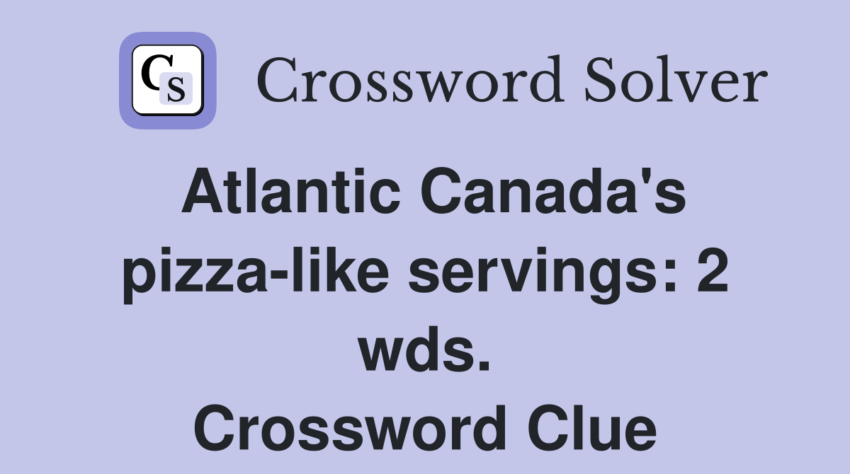 Atlantic Canada's pizza-like servings: 2 wds. Crossword Clue