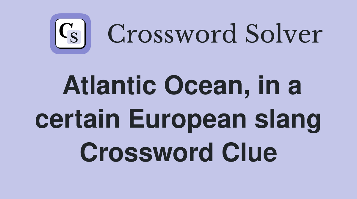 Atlantic Ocean, in a certain European slang Crossword Clue