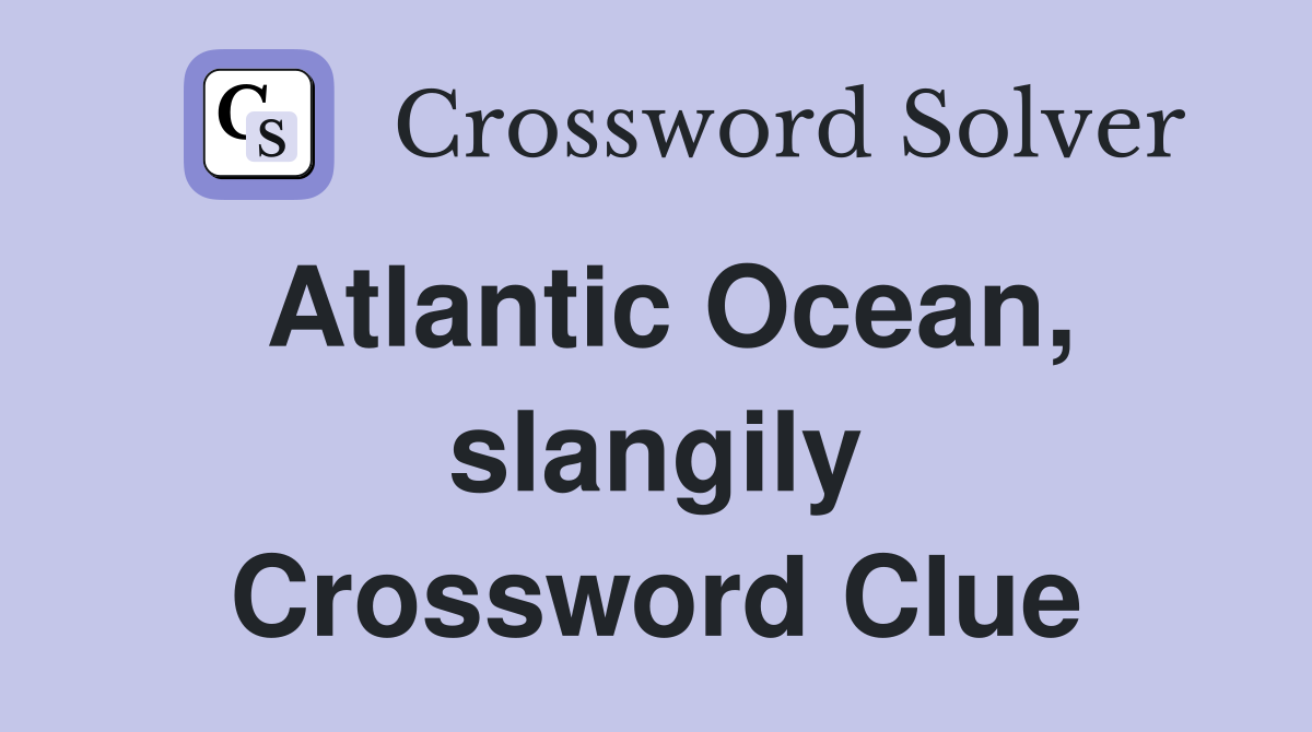 Atlantic Ocean, slangily Crossword Clue