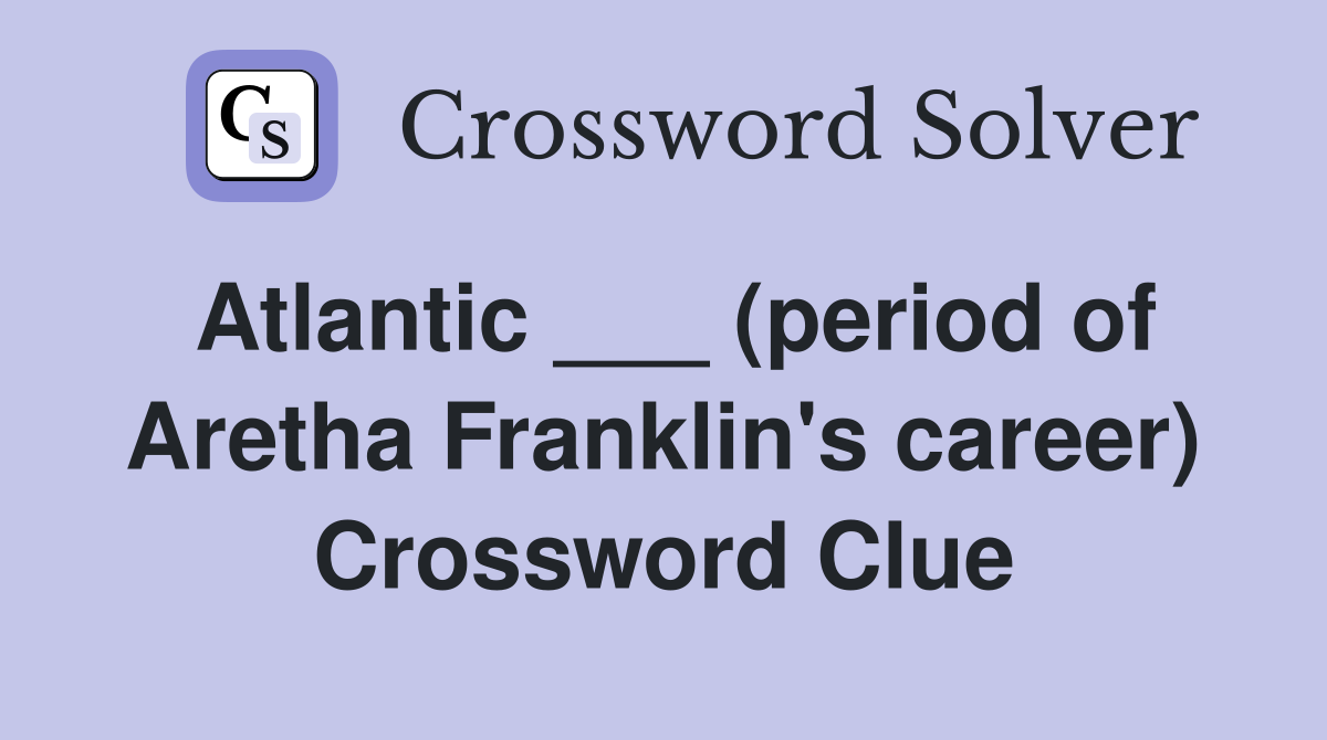 Atlantic ___ (period of Aretha Franklin's career) Crossword Clue
